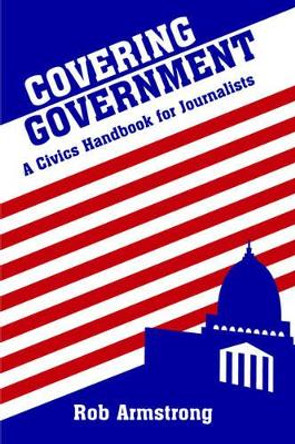 Covering Government: A Civics Handbook for Journalists by Rob Armstrong 9780813814674