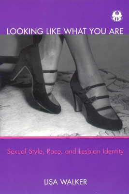 Looking Like What You Are: Sexual Style, Race, and Lesbian Identity by Lisa Walker 9780814793718