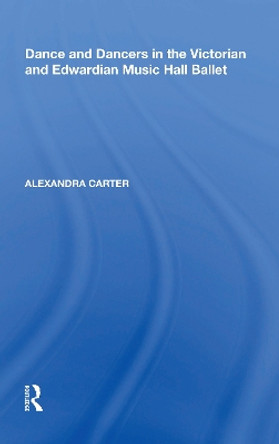 Dance and Dancers in the Victorian and Edwardian Music Hall Ballet by Alexandra Carter 9780815346272