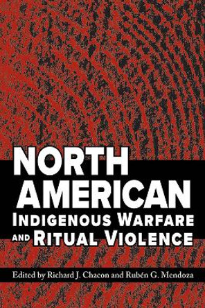 North American Indigenous Warfare and Ritual Violence by Richard J. Chacon 9780816530380
