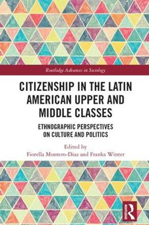 Citizenship in the Latin American Upper and Middle Classes: Ethnographic Perspectives on Culture and Politics by Fiorella Montero-Diaz 9780815353928