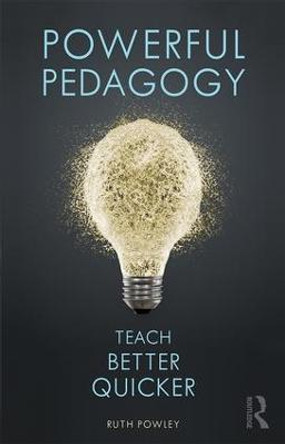 Powerful Pedagogy: Teach Better Quicker by Ruth Powley