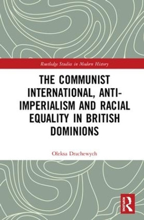 The Communist International, Anti-Imperialism and Racial Equality in British Dominions by Oleksa Drachewych 9780815354789