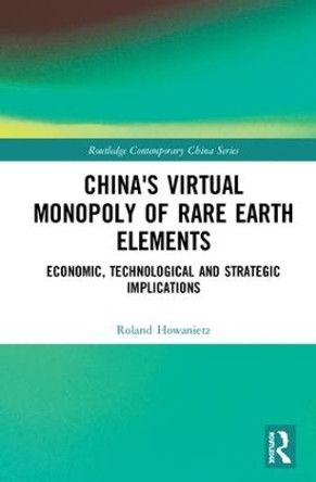 China's Virtual Monopoly of Rare Earth Elements: Economic, Technological and Strategic Implications by Roland Howanietz 9780815363309