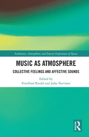 Music as Atmosphere: Collective Feelings and Affective Sounds by Friedlind Riedel 9780815358688