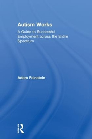 Autism Works: A Guide to Successful Employment across the Entire Spectrum by Adam Feinstein 9780815369318