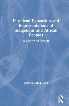 European Expansion and Representations of Indigenous and African Peoples: A Distorted Vision by Ignacio Gallup-Diaz 9780815376439