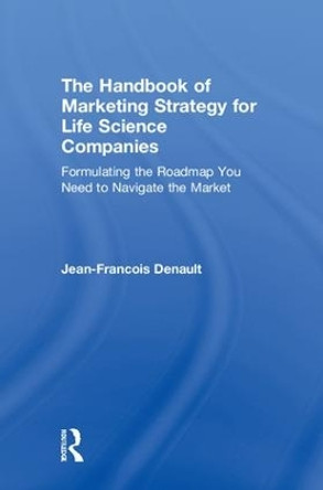 The Handbook of Marketing Strategy for Life Science Companies: Formulating the Roadmap You Need to Navigate the Market by Jean-Francois Denault 9780815376903