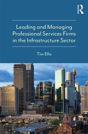 Leading and Managing Professional Services Firms in the Infrastructure Sector by Tim Ellis 9780815379188