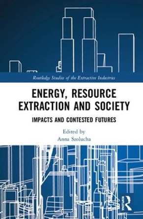 Energy, Resource Extraction and Society: Impacts and Contested Futures by Anna Szolucha 9780815380153