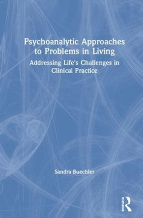 Psychoanalytic Approaches to Problems in Living: Addressing Life's Challenges in Clinical Practice by Sandra Buechler 9780815383451