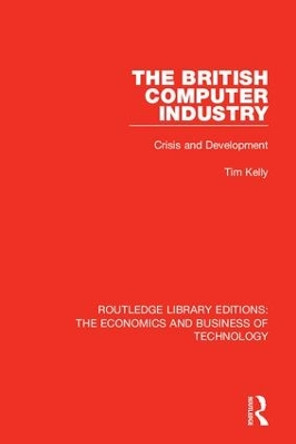 The British Computer Industry: Crisis and Development by Tim Kelly 9780815384403