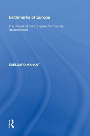 Birthmarks of Europe: The Origins of the European Community Reconsidered by Edelgard Mahant 9780815387824