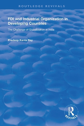 FDI and Industrial Organization in Developing Countries: The Challenge of Globalization in India by Pradeep Kanta Ray 9780815388999