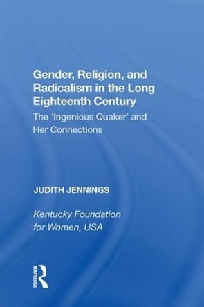 Gender, Religion, and Radicalism in the Long Eighteenth Century: The 'Ingenious Quaker' and Her Connections by Judith Jennings 9780815389187