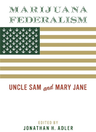 Marijuana Federalism: Uncle Sam and Mary Jane by Jonathan H. Adler 9780815737896