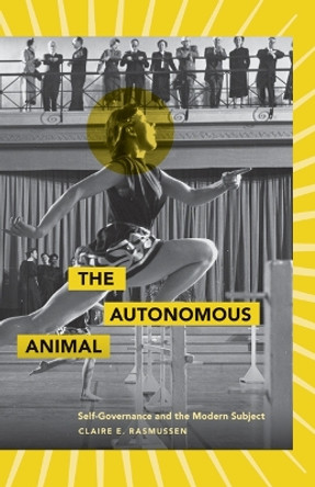 The Autonomous Animal: Self-Governance and the Modern Subject by Claire E. Rasmussen 9780816669578