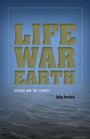 Life, War, Earth: Deleuze and the Sciences by John Protevi 9780816681020