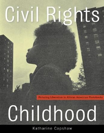 Civil Rights Childhood: Picturing Liberation in African American Photobooks by Katharine Capshaw 9780816694044