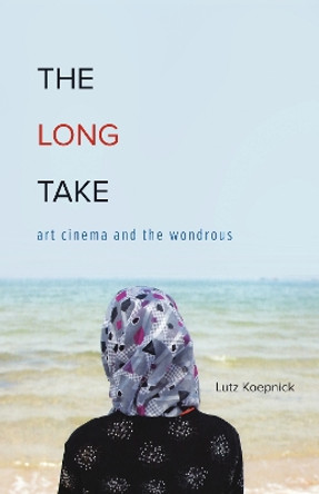 The Long Take: Art Cinema and the Wondrous by Lutz Koepnick 9780816695843