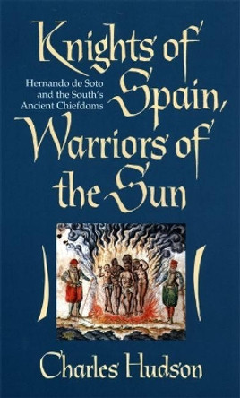 Knights of Spain, Warriors of the Sun: Hernando De Soto and the South's Ancient Chiefdoms by Charles Hudson 9780820320625