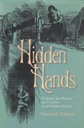 Hidden Hands: Working-Class Women and Victorian Social-Problem Fiction by Patrica E. Johnson 9780821413883