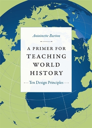 A Primer for Teaching World History: Ten Design Principles by Antoinette Burton 9780822351740