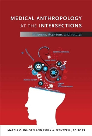 Medical Anthropology at the Intersections: Histories, Activisms, and Futures by Marcia C. Inhorn 9780822352518