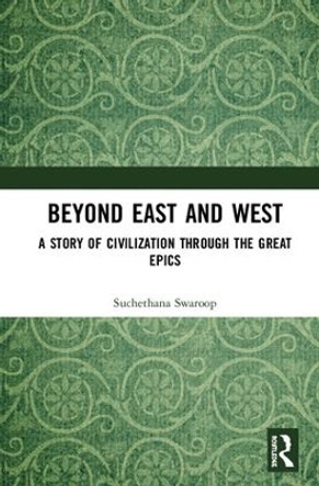 Beyond East and West: A Story of Civilization through the Great Epics by Suchethana Swaroop 9780815392576