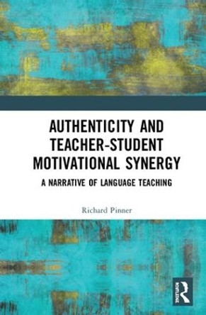 Authenticity and Teacher-Student Motivational Synergy: A Narrative of Language Teaching by Richard Pinner 9780815395188