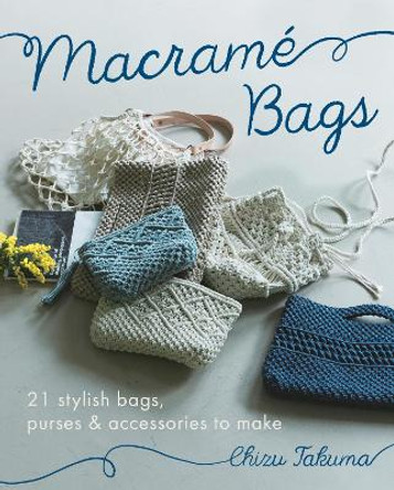 Macrame Bags: 21 Stylish Bags, Purses & Accessories to Make by Chizu Takuma