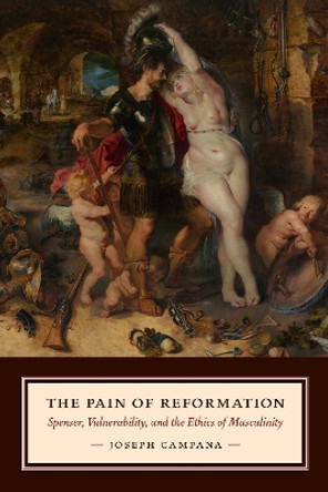 The Pain of Reformation: Spenser, Vulnerability, and the Ethics of Masculinity by Joseph Campana 9780823239108