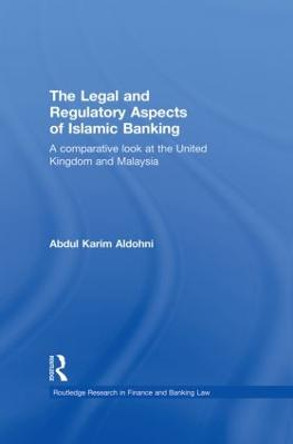 The Legal and Regulatory Aspects of Islamic Banking: A Comparative Look at the United Kingdom and Malaysia by Abdul Karim Aldohni