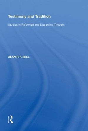 Testimony and Tradition: Studies in Reformed and Dissenting Thought by Alan P.F. Sell 9780815397335