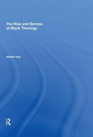 The Rise and Demise of Black Theology by Alistair Kee 9780815398158