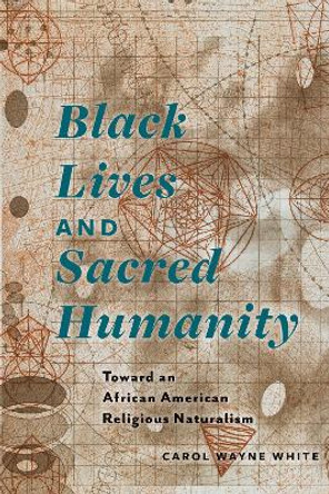 Black Lives and Sacred Humanity: Toward an African American Religious Naturalism by Carol Wayne White 9780823269815