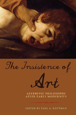 The Insistence of Art: Aesthetic Philosophy after Early Modernity by Paul A. Kottman 9780823275731