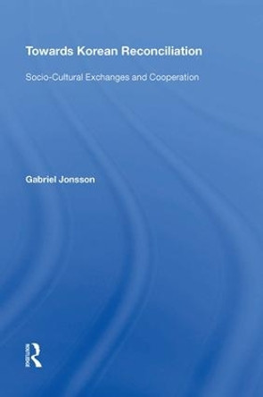 Towards Korean Reconciliation: Socio-Cultural Exchanges and Cooperation by Gabriel Jonsson 9780815398523