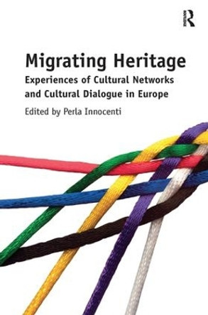 Migrating Heritage: Experiences of Cultural Networks and Cultural Dialogue in Europe Perla Innocenti 9780815399124