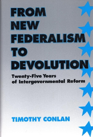 From New Federalism to Devolution: Twenty-Five Years of Intergovernmental Reform by Timothy J. Conlan 9780815715320