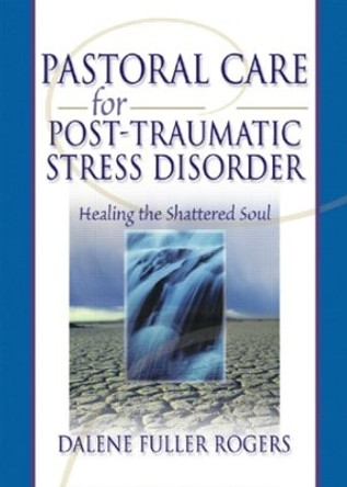 Pastoral Care for Post-Traumatic Stress Disorder: Healing the Shattered Soul by Dalene C. Fuller Rogers 9780789015419