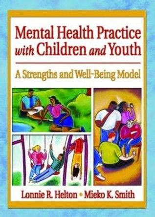 Mental Health Practice with Children and Youth: A Strengths and Well-Being Model by Lonnie R. Helton 9780789015754