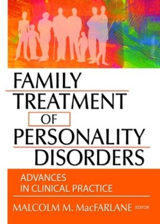 Family Treatment of Personality Disorders: Advances in Clinical Practice by Malcolm M. MacFarlane 9780789017895