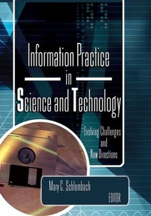 Information Practice in Science and Technology: Evolving Challenges and New Directions by Mary C. Schlembach 9780789021847