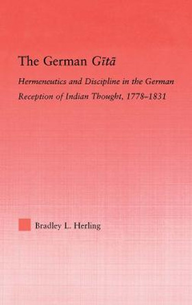 The German Gita: Hermeneutics and Discipline in the Early German Reception of Indian Thought by Bradley L. Herling