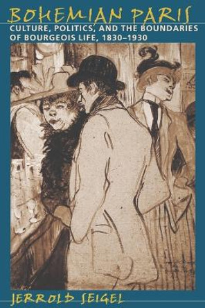 Bohemian Paris: Culture, Politics, and the Boundaries of Bourgeois Life, 1830-1930 by Jerrold Seigel 9780801860638