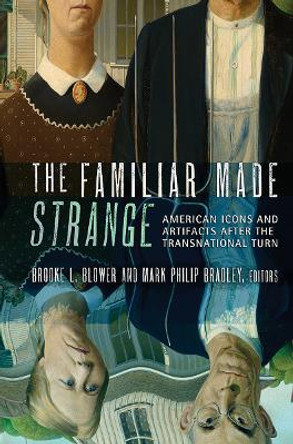 The Familiar Made Strange: American Icons and Artifacts after the Transnational Turn by Brooke L. Blower 9780801479113