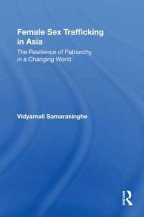 Female Sex Trafficking in Asia: The Resilience of Patriarchy in a Changing World by Vidyamali Samarasinghe