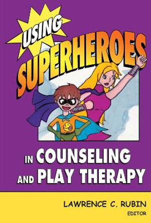 Using Superheroes in Counseling and Play Therapy by Lawrence C. Rubin 9780826102690