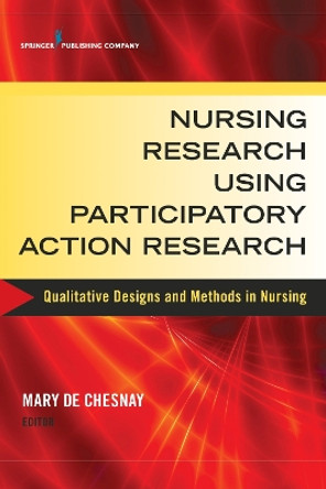 Nursing Research Using Participatory Action Research: Qualitative Designs and Methods in Nursing by Mary De Chesnay 9780826126139